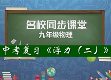 【名校同步课堂】河南省第二实验中学《中考总复习---浮力（二）》线上授课视频(人教版，徐月霞)