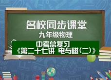 【名校同步课堂】河南省郑州市第九十六中学中考总复习《第二十七讲 电与磁(二)》线上授课视频(张燕娜)